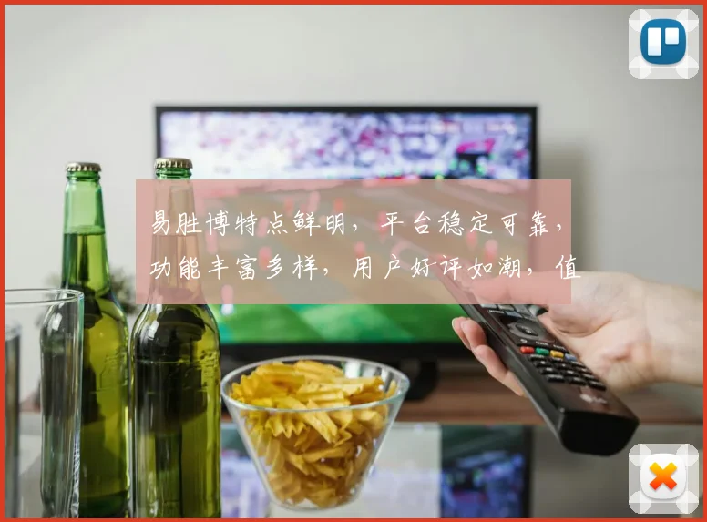 易胜博特点鲜明，平台稳定可靠，功能丰富多样，用户好评如潮，值得信赖。