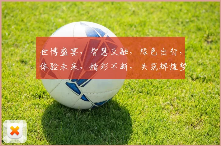 世博盛宴，智慧交融，绿色出行，体验未来，精彩不断，共筑辉煌梦
