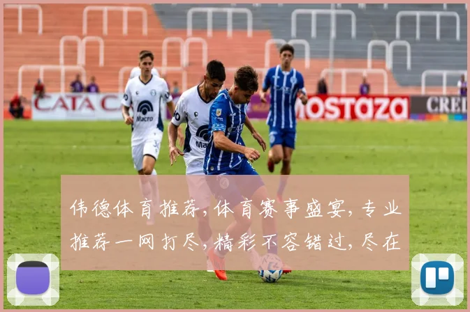 伟德体育推荐,体育赛事盛宴,专业推荐一网打尽,精彩不容错过,尽在指尖