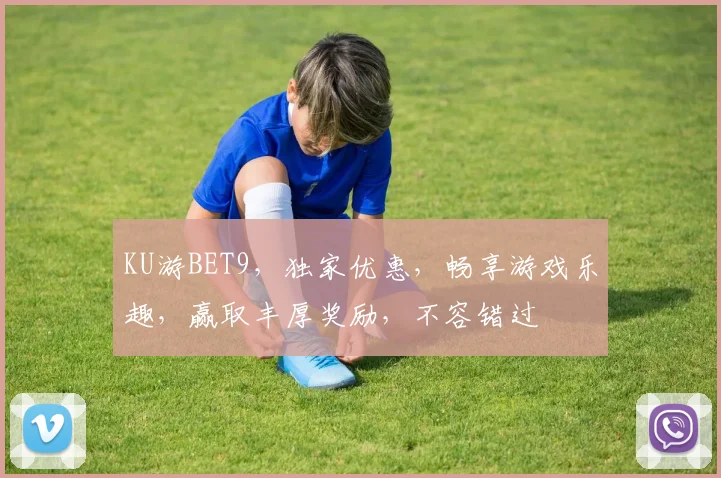 KU游BET9，独家优惠，畅享游戏乐趣，赢取丰厚奖励，不容错过