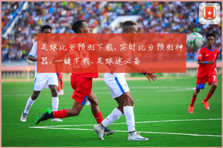 足球比分预测下载,实时比分预测神器,一键下载,足球迷必备