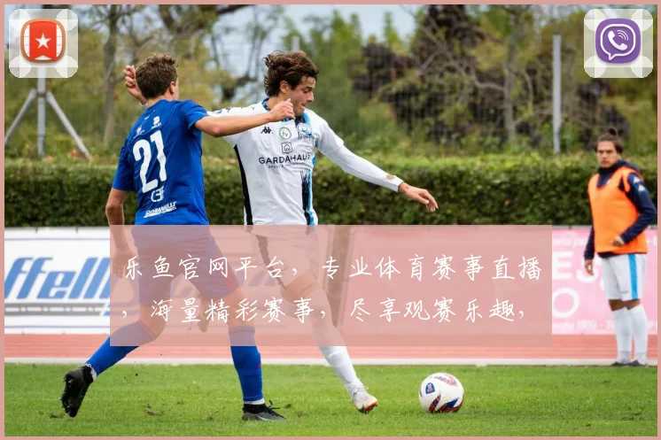 乐鱼官网平台，专业体育赛事直播，海量精彩赛事，尽享观赛乐趣，一站式体育娱乐体验，不容错过