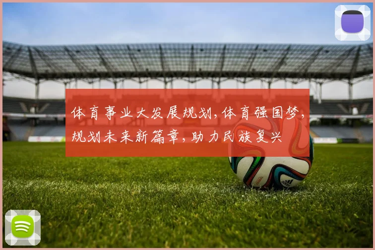 体育事业大发展规划,体育强国梦,规划未来新篇章,助力民族复兴