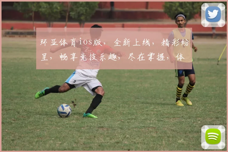 环亚体育ios版，全新上线，精彩纷呈，畅享竞技乐趣，尽在掌握，体验非凡